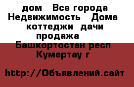 дом - Все города Недвижимость » Дома, коттеджи, дачи продажа   . Башкортостан респ.,Кумертау г.